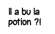 Il a bu la potion   
