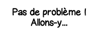 Pas de problème   Allons-y   