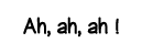 Ah, ah, ah  