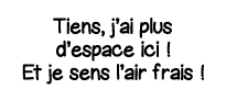 Tiens, j ai plus d espace ici   Et je sens l air frais  