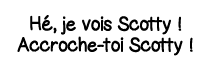 Hé, je vois Scotty   Accroche-toi Scotty  