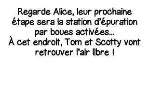 Regarde Alice, leur prochaine étape sera la station d épuration par boues activées    À cet endroit, Tom et Scotty vo   