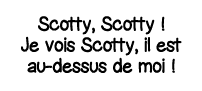 Scotty, Scotty   Je vois Scotty, il est au-dessus de moi  