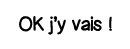 OK j y vais  