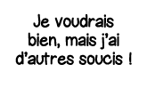 Je voudrais bien, mais j ai d autres soucis  