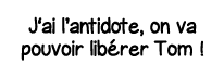 J ai l antidote, on va pouvoir libérer Tom  