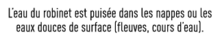 L eau du robinet est puisée dans les nappes ou les eaux douces de surface (fleuves, cours d eau) 