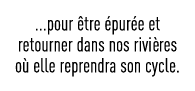    pour être épurée et retourner dans nos rivières où elle reprendra son cycle 