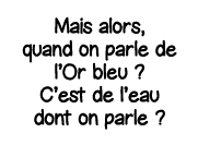 Mais alors, quand on parle de l Or bleu   C est de l eau dont on parle  