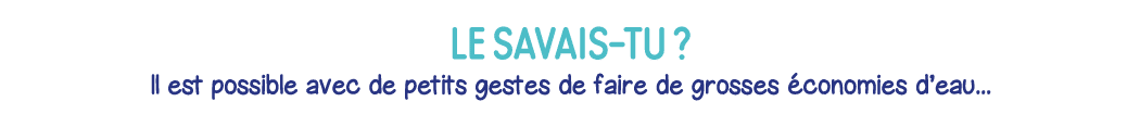 Le savais-tu   Il est possible avec de petits gestes de faire de grosses économies d eau   