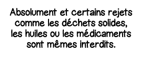 Absolument et certains rejets comme les déchets solides, les huiles ou les médicaments sont mêmes interdits 